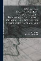 Project De Reconstruction Territoriale Et Dynastique De L'empire Du Bresil Aux Depens Des Republiques Americaines