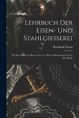 Lehrbuch Der Eisen- Und Stahlgiesserei: Fur Den Gebrauch Beim Unterricht, Beim Selbststudium Und in Der Praxis - Bernhard Osann - cover