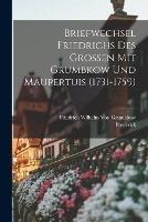 Briefwechsel Friedrichs Des Grossen Mit Grumbkow Und Maupertuis (1731-1759) - Frederick,Friedrich Wilhelm Von Grumbkow - cover