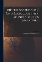 Die Philosophischen Und Sociologischen Grundlagen Des Marxismus - Tomas Garrigue Masaryk - cover