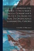 Campanas Del General D. Felix Maria Calleja, Comandante En Gefe Del Ejercito Real De Operaciones Llamado Del Centro