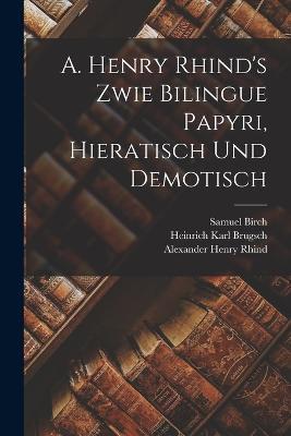 A. Henry Rhind's Zwie Bilingue Papyri, Hieratisch Und Demotisch - Heinrich Karl Brugsch,Samuel Birch,Alexander Henry Rhind - cover