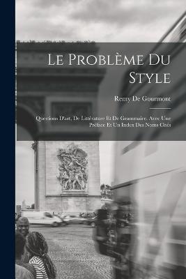 Le Probleme Du Style: Questions D'art, De Litterature Et De Grammaire. Avec Une Preface Et Un Index Des Noms Cites - Remy De Gourmont - cover