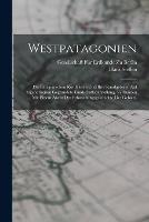 Westpatagonien: Die patagonischen Kordilleren und ihre Randgebiete. Auf eigene Reisen gegrundete Landschaftsdarstellung, verbunden mit einem Abriss der Erforschungsgeschichte des Gebiets.