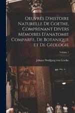 Oeuvres D'histoire Naturelle De Goethe, Comprenant Divers Mémoires D'anatomie Comparée, De Botanique Et De Géologie; Volume 1