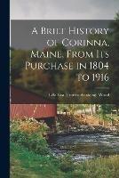 A Brief History of Corinna, Maine, From its Purchase in 1804 to 1916