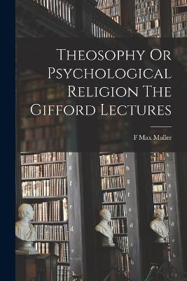 Theosophy Or Psychological Religion The Gifford Lectures - F Max Muller - cover