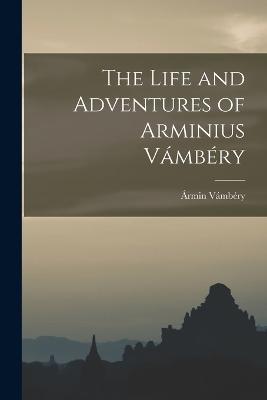 The Life and Adventures of Arminius Vambery - Armin Vambery - cover