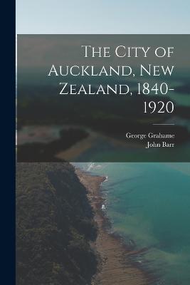 The City of Auckland, New Zealand, 1840-1920 - John Barr,George Grahame - cover