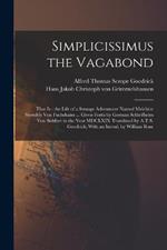 Simplicissimus the Vagabond: That is - the Life of a Strange Adventurer Named Melchior Sternfels von Fuchshaim ... Given Forth by German Schleifheim von Sulsfort in the Year MDCLXIX Translated by A.T.S. Goodrick; With an Introd. by William Rose