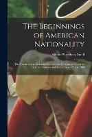 The Beginnings of American Nationality; the Constitutional Relations Between the Continental Congress and the Colonies and States From 1774 to 1789 - Albion Woodbury Small - cover