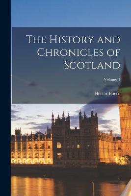 The History and Chronicles of Scotland; Volume 1 - Hector Boece - cover