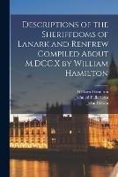 Descriptions of the Sheriffdoms of Lanark and Renfrew Compiled About M.DCC.X by William Hamilton - William Hamilton,John Dillion,John Ed Fullartoun - cover