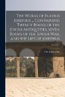 The Works of Flavius Josephus ... Containing Twenty Books of the Jewish Antiquities, Seven Books of the Jewish war, and the Life of Josephus; Volume 1 - Flavius Josephus - cover