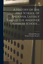 A History of the Free School of Andover, Laterly Called the Andover Grammar School ..