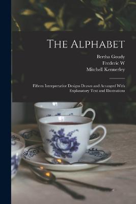 The Alphabet: Fifteen Interpretative Designs Drawn and Arranged With Explanatory Text and Illustrations - William Edwin Rudge,Mitchell Kennerley,Frederic W 1865-1947 Goudy - cover