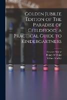 Golden Jubilee Edition of The Paradise of Childhood, a Practical Guide to Kindergartners - Milton Bradley,Edward Wiebe,Henry W Blake - cover