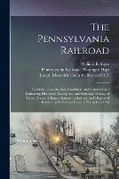 The Pennsylvania Railroad: Its Origin, Construction, Condition, and Connections; Embracing Historical, Descriptive, and Statistical Notices of Cities, Towns, Villages, Stations, Industries, and Objects of Interest on Its Various Lines in Pennsylvania An - William B Sipes,Joseph Meredith Toner Collection DLC - cover