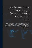 An Elementary Treatise on Orthographic Projection: Being a new Method of Teaching the Science, of Mechanical and Engineering Drawing, Intended for the Instruction of Engineers, Architects, Builders, Smiths, Masons, and Bricklayers, and for the use of Sch - William Binns - cover