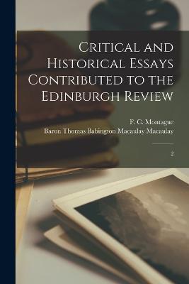 Critical and Historical Essays Contributed to the Edinburgh Review: 2 - Thomas Babington Macaulay Macaulay,F C 1858-1935 Montague - cover