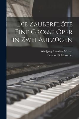 Die Zauberfloete eine grosse Oper in zwei Aufzugen - Wolfgang Amadeus Mozart,Emanuel Schikaneder - cover