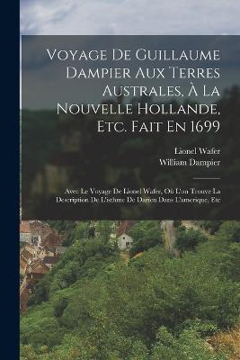 Voyage De Guillaume Dampier Aux Terres Australes, À La Nouvelle Hollande, Etc. Fait En 1699: Avec Le Voyage De Lionel Wafer, Où L'on Trouve La Description De L'isthme De Darien Dans L'amerique, Etc - William Dampier,Lionel Wafer - cover