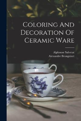 Coloring And Decoration Of Ceramic Ware - Alexandre Brongniart,Alphonse Salvetat - cover