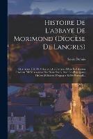 Histoire De L'abbaye De Morimond (diocese De Langres): Quatrieme Fille De Citeaux, Qui Comptait Dans Sa Filiation Environ 700 Monasteres Des Deux Sexes, Avec Les Principaux Ordres Militaires D'espagne Et De Portugal...