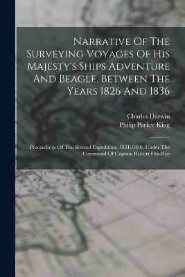 Narrative Of The Surveying Voyages Of His Majesty's Ships Adventure And Beagle, Between The Years 1826 And 1836: Proceedings Of The Second Expedition, 1831-1836, Under The Command Of Captain Robert Fitz-roy - Philip Parker King,Charles Darwin - cover