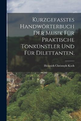 Kurzgefasstes Handwoerterbuch der Musik fur praktische Tonkunstler und fur Dilettanten. - Heinrich Christoph Koch - cover