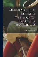 Memoirs Of The Life And Writings Of Benjamin Franklin ..., 2 - Benjamin Franklin - cover