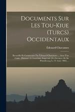 Documents Sur Les Tou-kiue (turcs) Occidentaux: Recueillis Et Commentes Par Edouard Chavannes ... Avec Une Carte. (presente A L'academie Imperiale Des Sciences De St-petersbourg Le 23 Aout 1900)....