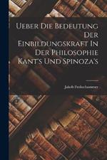 Ueber Die Bedeutung Der Einbildungskraft In Der Philosophie Kant's Und Spinoza's