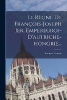 Le Regne De Francois-joseph Ier, Empereuroi-d'autriche-hongrie...