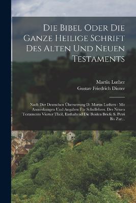 Die Bibel Oder Die Ganze Heilige Schrift Des Alten Und Neuen Testaments: Nach Der Deutschen UEbersetzung D. Martin Luthers: Mit Anmerkungen Und Angaben Fur Schullehrer. Des Neuen Testaments Vierter Theil, Enthaltend Die Beiden Briefe S. Petri Bis Zur... - Martin Luther - cover