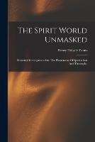 The Spirit World Unmasked: Illustrated Investigations Into The Phenomena Of Spiritualism And Theosophy - Henry Ridgely Evans - cover