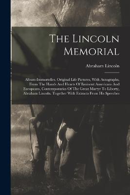 The Lincoln Memorial: Album-immortelles. Original Life Pictures, With Autographs, From The Hands And Hearts Of Eminent Americans And Europeans, Contemporaries Of The Great Martyr To Liberty, Abraham Lincoln. Together With Extracts From His Speeches - Abraham Lincoln - cover