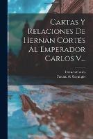 Cartas Y Relaciones De Hernan Cortes Al Emperador Carlos V... - Hernan Cortes - cover