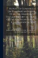 Report Of Committee On Standard Methods Of Water Analysis To The Laboratory Section Of The American Public Health Association; Volume 1