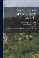 The Modern Speech New Testament: An Idiomatic Translation Into Everyday English From The Text Of the Resultant Greek Testament - Richard Francis Weymouth,Ernest Hampden-Cook - cover