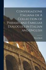 Conversazione Italiana or A Collection of Phrases and Familiar Dialogues in Italian and English