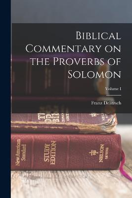 Biblical Commentary on the Proverbs of Solomon; Volume I - Franz Delitzsch - cover