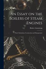 An Essay on the Boilers of Steam Engines: Their Calculation, Construction and Management