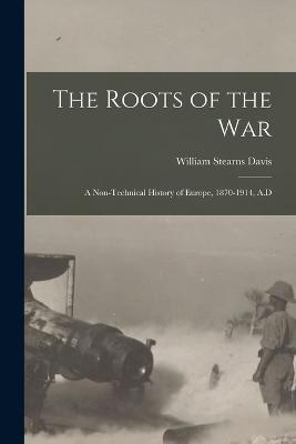 The Roots of the War: A Non-technical History of Europe, 1870-1914, A.D - William Stearns Davis - cover