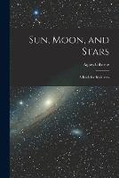 Sun, Moon, and Stars: A Book for Beginners - Agnes Giberne - cover