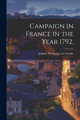 Campaign in France in the Year 1792, - Johann Wolfgang Von Goethe - cover