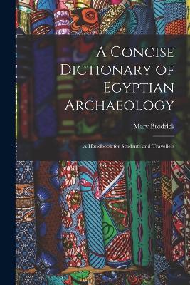 A Concise Dictionary of Egyptian Archaeology: A Handbook for Students and Travellers - Mary Brodrick - cover