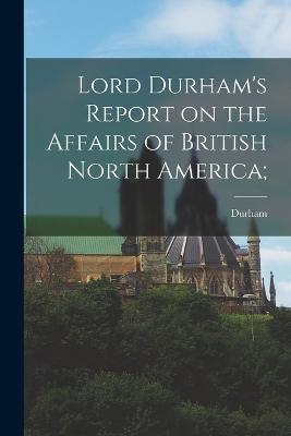 Lord Durham's Report on the Affairs of British North America; - Durham - cover