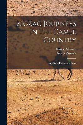 Zigzag Journeys in the Camel Country; Arabia in Picture and Story - Samuel Marinus,Amy E Zwemer - cover