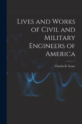 Lives and Works of Civil and Military Engineers of America - Charles B Stuart - cover